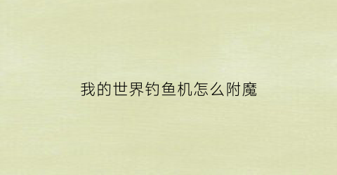 我的世界钓鱼机怎么附魔(我的世界新版本钓鱼机钓不上来附魔书)