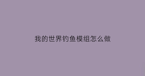 我的世界钓鱼模组怎么做(我的世界钓鱼模组怎么做的)