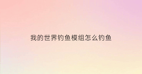 我的世界钓鱼模组怎么钓鱼(我的世界高级钓鱼模组)