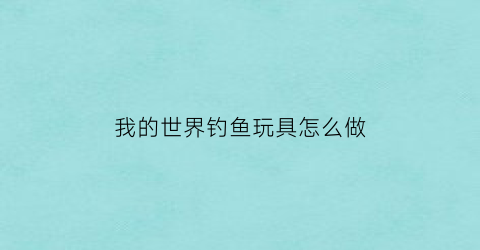 我的世界钓鱼玩具怎么做(我的世界钓鱼机做法1112)