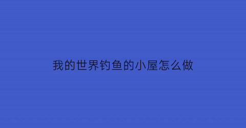 我的世界钓鱼的小屋怎么做