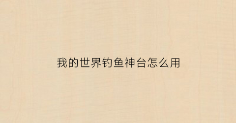 我的世界钓鱼神台怎么用(我的世界钩鱼台)