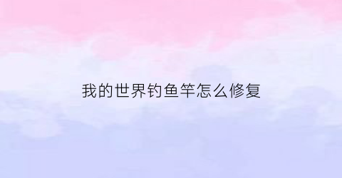 我的世界钓鱼竿怎么修复