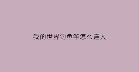 “我的世界钓鱼竿怎么连人(我的世界钓鱼竿怎么钓人)