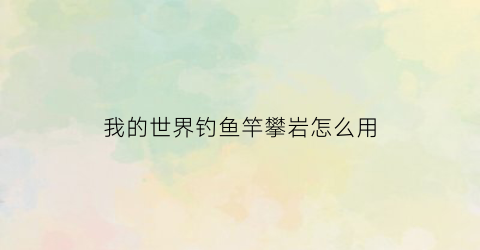 我的世界钓鱼竿攀岩怎么用