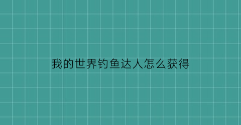 “我的世界钓鱼达人怎么获得(我的世界钓鱼)
