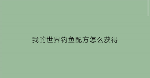 我的世界钓鱼配方怎么获得(我的世界钓鱼合成表)
