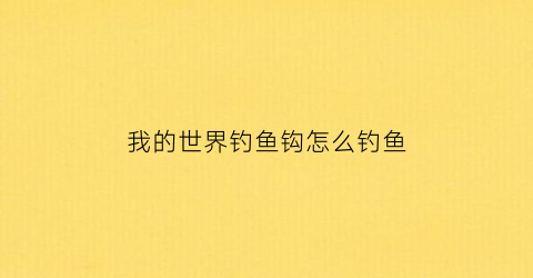 “我的世界钓鱼钩怎么钓鱼(我的世界钓鱼钩怎么做)