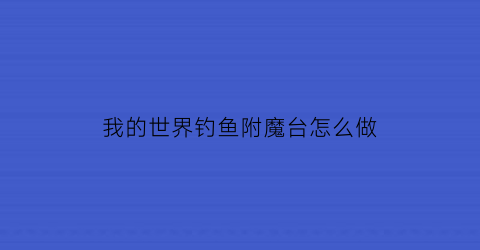 我的世界钓鱼附魔台怎么做