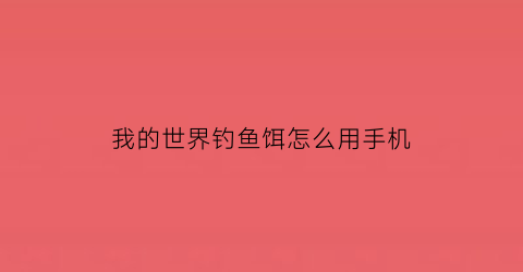 “我的世界钓鱼饵怎么用手机(我的世界鱼怎么钓手机版)