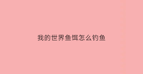 “我的世界鱼饵怎么钓鱼(我的世界钓鱼怎么才能钓到鱼)