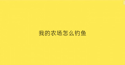 我的农场怎么钓鱼(我的农场怎么钓鱼赚金币)