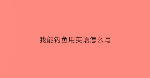 我能钓鱼用英语怎么写