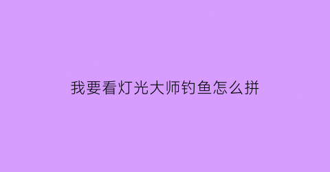 我要看灯光大师钓鱼怎么拼