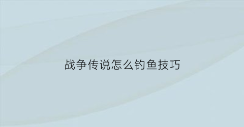 战争传说怎么钓鱼技巧