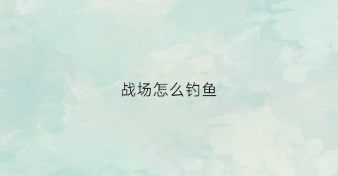 战场怎么钓鱼