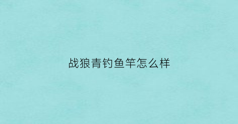 战狼青钓鱼竿怎么样(狼王战狼青钓重测试)