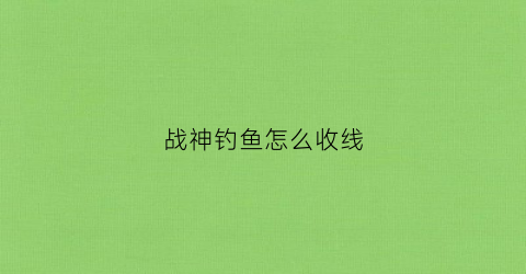 战神钓鱼怎么收线(战神鱼竿大全价格图片欣赏)