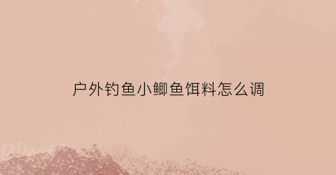 户外钓鱼小鲫鱼饵料怎么调(野钓小鲫鱼最佳配方)