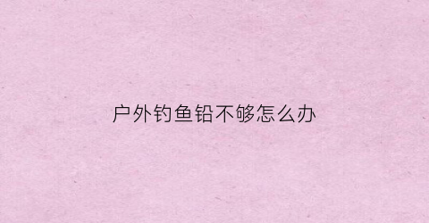 户外钓鱼铅不够怎么办