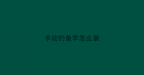 手动钓鱼竿怎么装(如何安装手杆鱼竿)