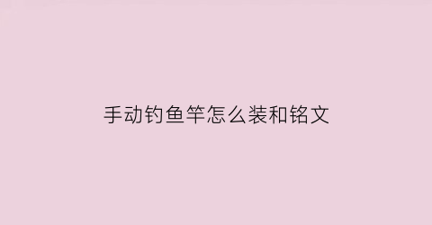 “手动钓鱼竿怎么装和铭文(钓鱼手竿安装视频教程)