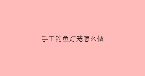 手工钓鱼灯笼怎么做