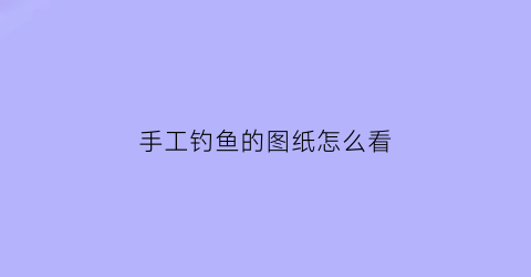 手工钓鱼的图纸怎么看(手工钓鱼玩具图片及做法)