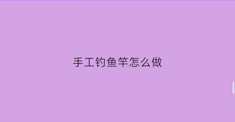 手工钓鱼竿怎么做(手工制作钓鱼杆)