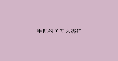 手抛钓鱼怎么绑钩