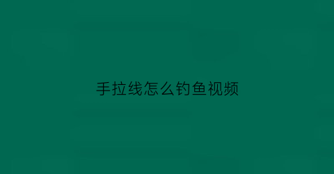 手拉线怎么钓鱼视频(手拉鱼线能钓鱼么)