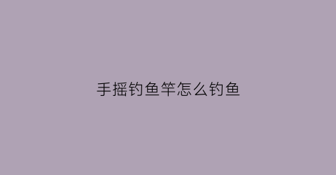 手摇钓鱼竿怎么钓鱼