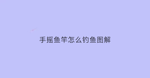 手摇鱼竿怎么钓鱼图解(手摇钓鱼竿使用方法)