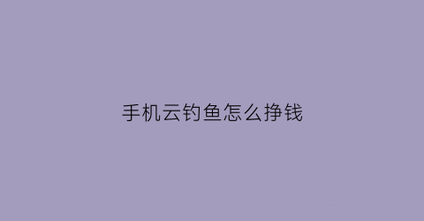 手机云钓鱼怎么挣钱