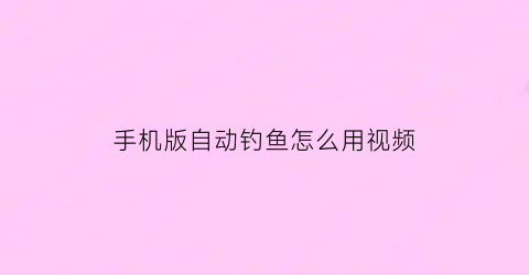 手机版自动钓鱼怎么用视频(手机版自动钓鱼怎么用视频教学)