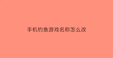 手机钓鱼游戏名称怎么改