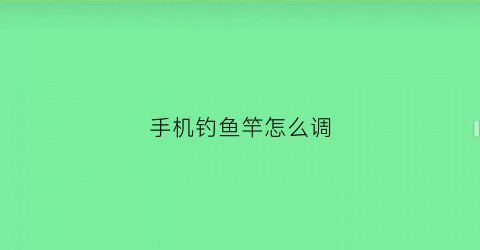 手机钓鱼竿怎么调