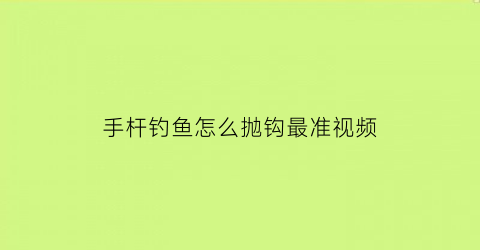 手杆钓鱼怎么抛钩最准视频(钓鱼抛手竿的手法视频)
