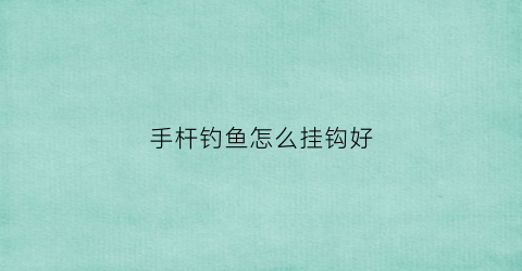 手杆钓鱼怎么挂钩好(手竿挂钩)