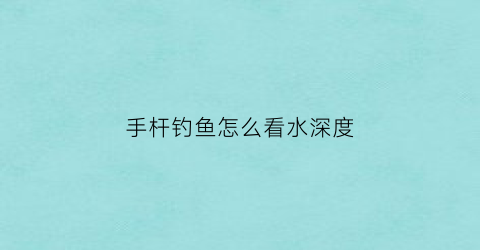 手杆钓鱼怎么看水深度(手杆钓鱼看漂技巧)