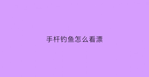 手杆钓鱼怎么看漂(手杆钓鱼调漂怎么调)