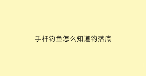 手杆钓鱼怎么知道钩落底(手杆钓鱼怎么知道钩落底还是浮漂)
