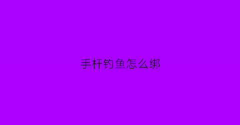 手杆钓鱼怎么绑(手杆钓组绑法)
