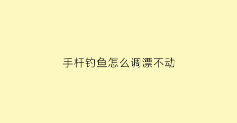 “手杆钓鱼怎么调漂不动(手杆钓鱼怎么调漂不动了呢)