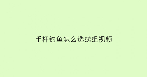 手杆钓鱼怎么选线组视频(手竿钓鱼怎么配线)