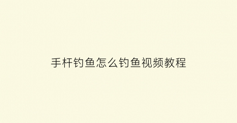 手杆钓鱼怎么钓鱼视频教程(手杆钓鱼技巧大全)