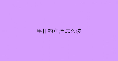 手杆钓鱼漂怎么装