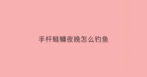 手杆鲢鳙夜晚怎么钓鱼(晚上手竿钓鲢鳙钓几米深)