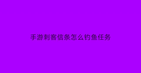 手游刺客信条怎么钓鱼任务(刺客信条如何钓鱼)