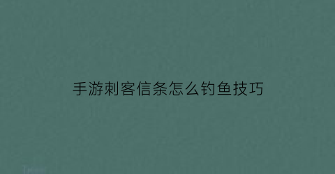 手游刺客信条怎么钓鱼技巧(刺客信条如何钓鱼)